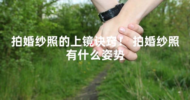 拍婚纱照的上镜诀窍！ 拍婚纱照有什么姿势